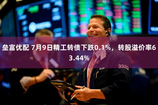 垒富优配 7月9日精工转债下跌0.1%，转股溢价率63.44%