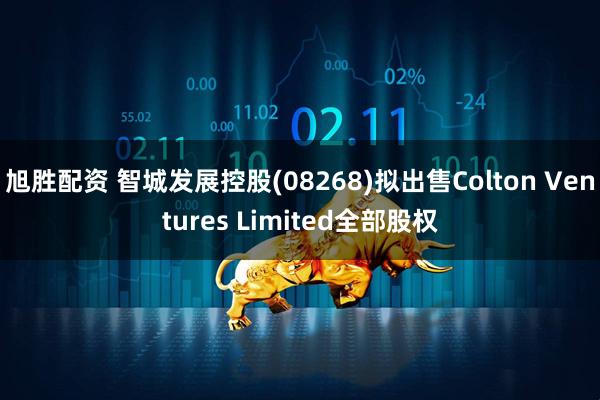 旭胜配资 智城发展控股(08268)拟出售Colton Ventures Limited全部股权