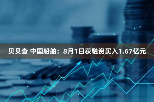贝贝查 中国船舶：8月1日获融资买入1.67亿元