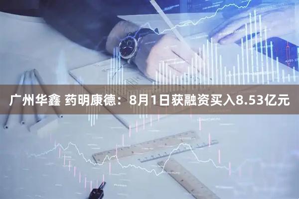 广州华鑫 药明康德：8月1日获融资买入8.53亿元
