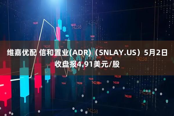 维嘉优配 信和置业(ADR)（SNLAY.US）5月2日收盘报4.91美元/股