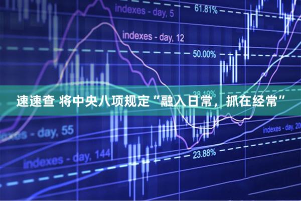 速速查 将中央八项规定“融入日常，抓在经常”