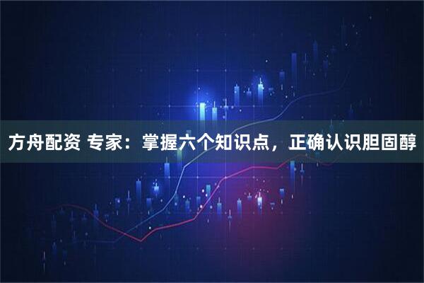 方舟配资 专家:掌握六个知识点,正确认识胆固醇
