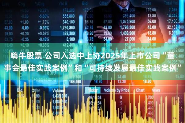 嗨牛股票 公司入选中上协2025年上市公司“董事会最佳实践案例”和“可持续发展最佳实践案例”
