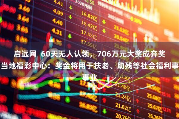 启远网  60天无人认领，706万元大奖成弃奖！当地福彩中心：奖金将用于扶老、助残等社会福利事业