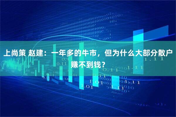 上尚策 赵建:一年多的牛市,但为什么大部分散户赚不到钱?